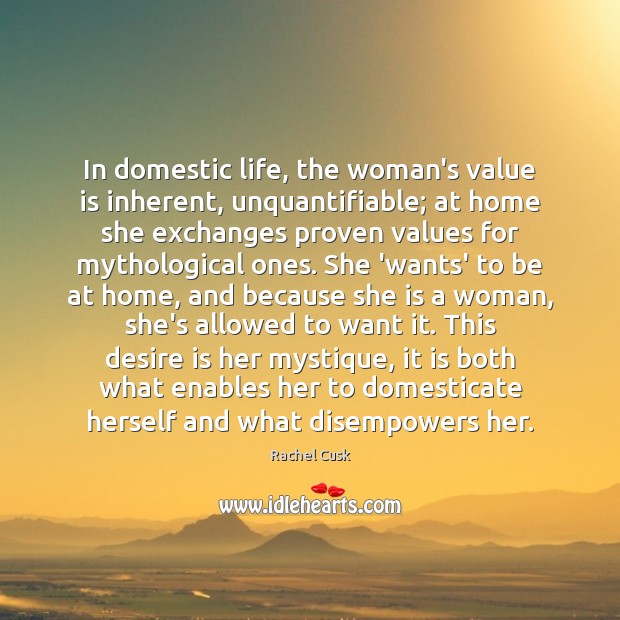In domestic life, the woman’s value is inherent, unquantifiable; at home she Desire Quotes Image