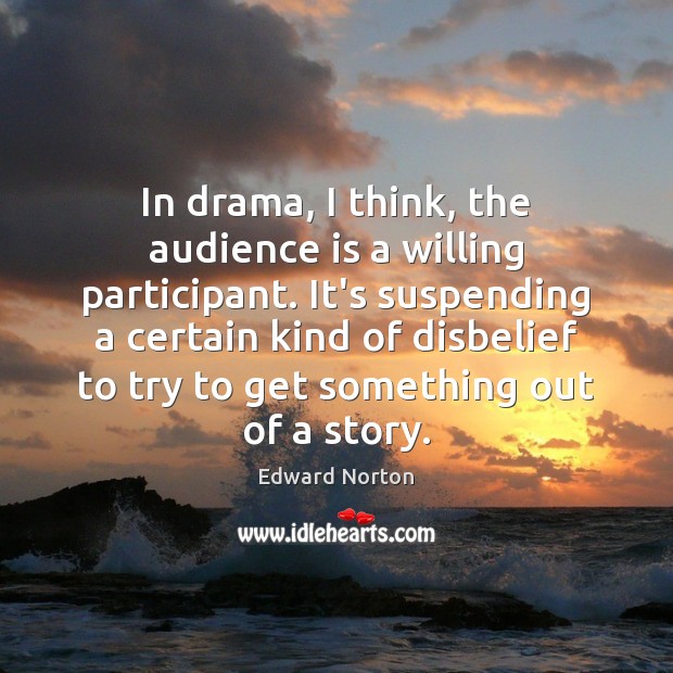 In drama, I think, the audience is a willing participant. It’s suspending Edward Norton Picture Quote