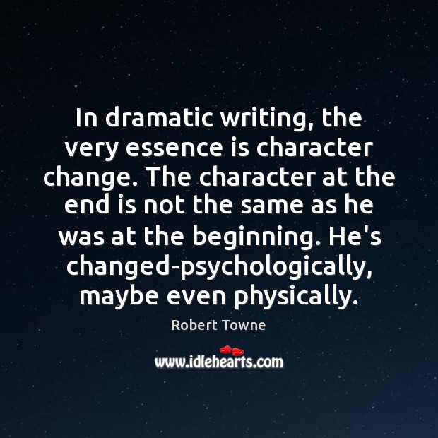 In dramatic writing, the very essence is character change. The character at Robert Towne Picture Quote