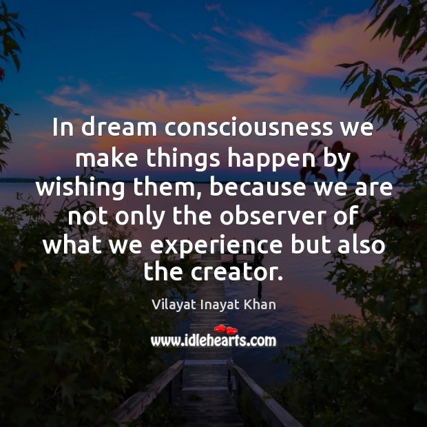 In dream consciousness we make things happen by wishing them, because we Vilayat Inayat Khan Picture Quote