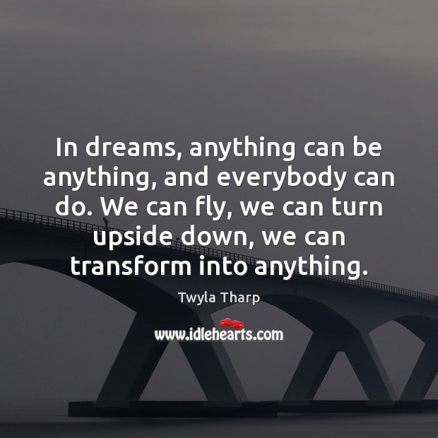In dreams, anything can be anything, and everybody can do. We can Twyla Tharp Picture Quote