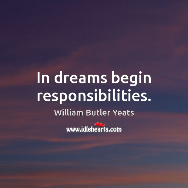 In dreams begin responsibilities. William Butler Yeats Picture Quote