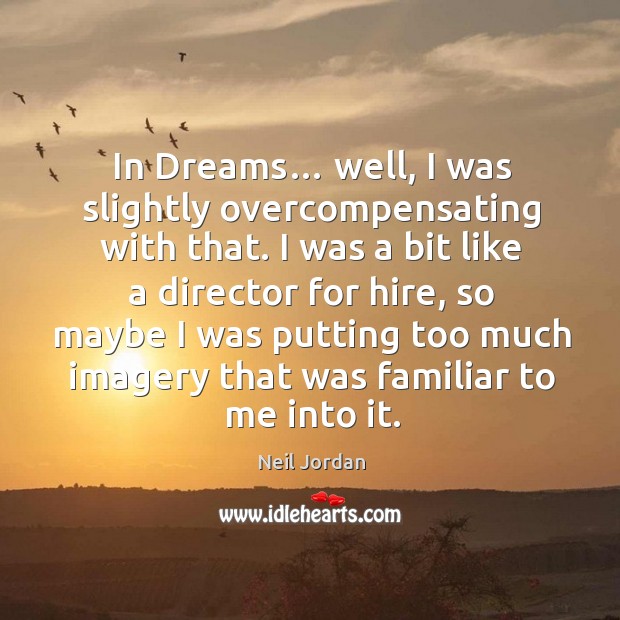 In dreams… well, I was slightly overcompensating with that. Neil Jordan Picture Quote