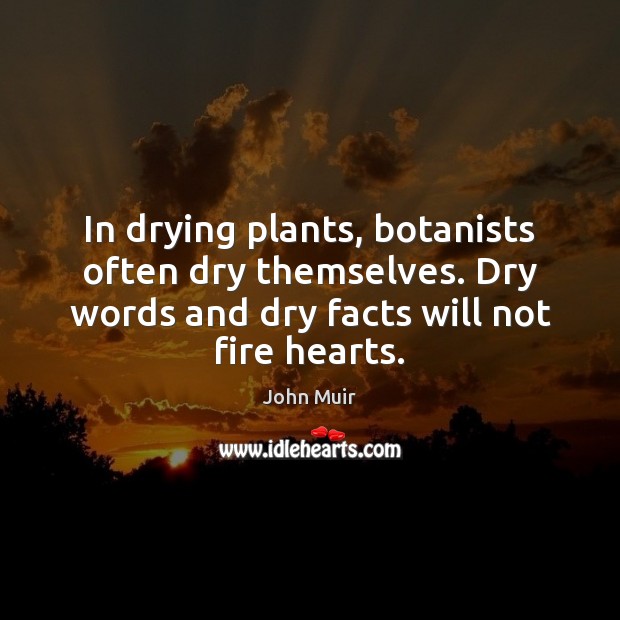 In drying plants, botanists often dry themselves. Dry words and dry facts John Muir Picture Quote