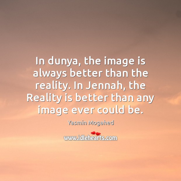 In dunya, the image is always better than the reality. In Jennah, Yasmin Mogahed Picture Quote
