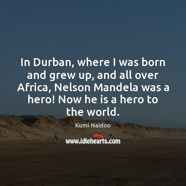 In Durban, where I was born and grew up, and all over Image