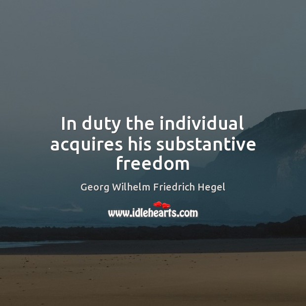 In duty the individual acquires his substantive freedom Georg Wilhelm Friedrich Hegel Picture Quote