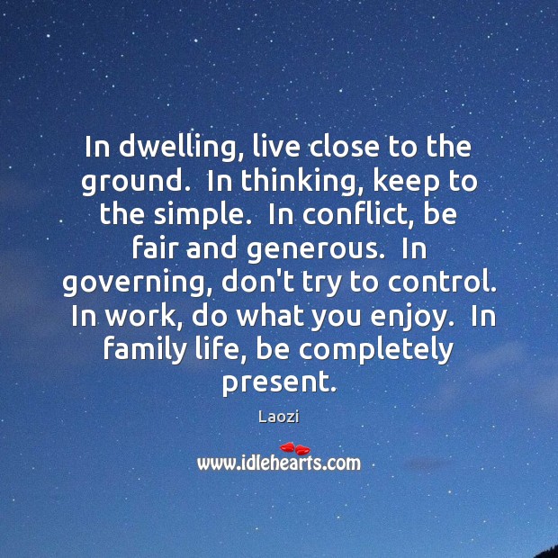 In dwelling, live close to the ground.  In thinking, keep to the Image