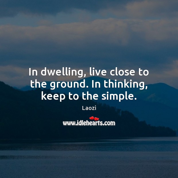 In dwelling, live close to the ground. In thinking, keep to the simple. Laozi Picture Quote