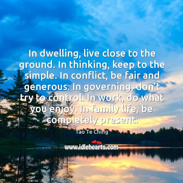 In dwelling, live close to the ground. In thinking, keep to the simple. Image