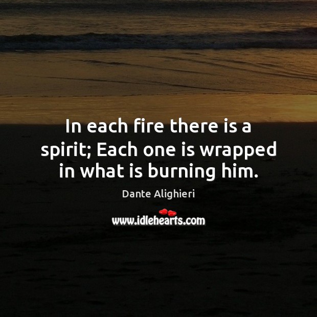 In each fire there is a spirit; Each one is wrapped in what is burning him. Dante Alighieri Picture Quote