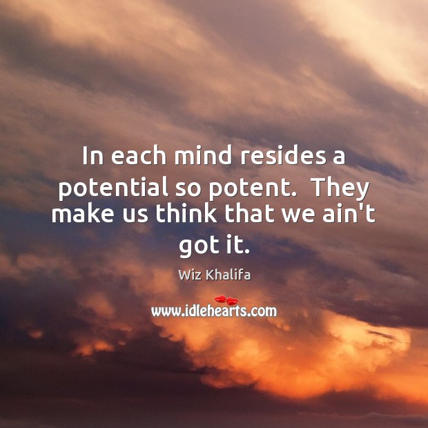 In each mind resides a potential so potent.  They make us think that we ain’t got it. Wiz Khalifa Picture Quote