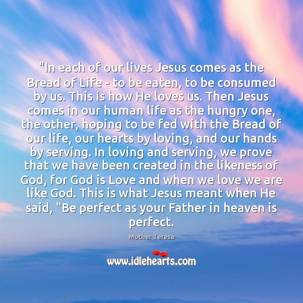 “In each of our lives Jesus comes as the Bread of Life Mother Teresa Picture Quote