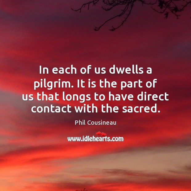 In each of us dwells a pilgrim. It is the part of Phil Cousineau Picture Quote