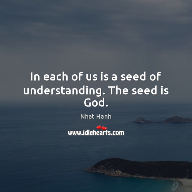 In each of us is a seed of understanding. The seed is God. Nhat Hanh Picture Quote