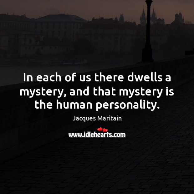 In each of us there dwells a mystery, and that mystery is the human personality. Image