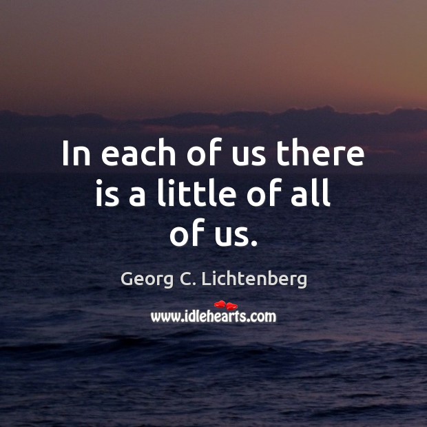 In each of us there is a little of all of us. Georg C. Lichtenberg Picture Quote
