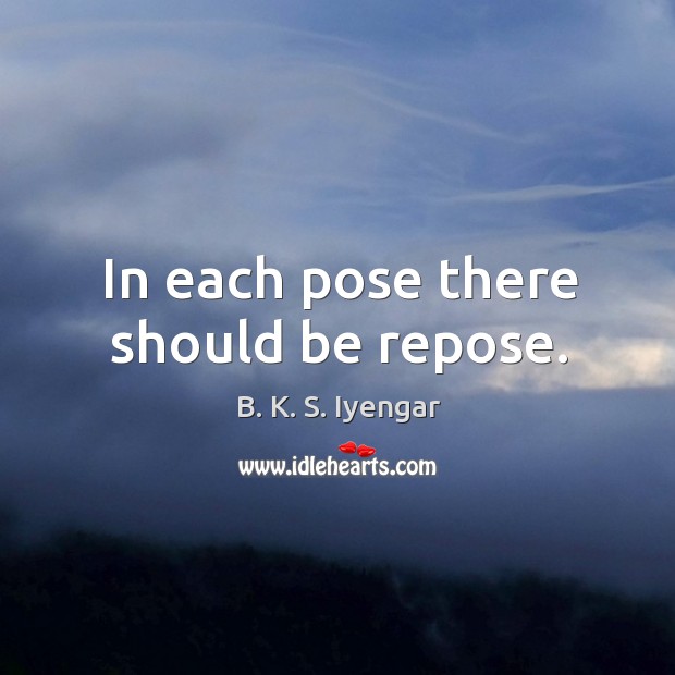 In each pose there should be repose. B. K. S. Iyengar Picture Quote