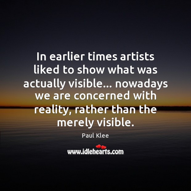 In earlier times artists liked to show what was actually visible… nowadays Paul Klee Picture Quote