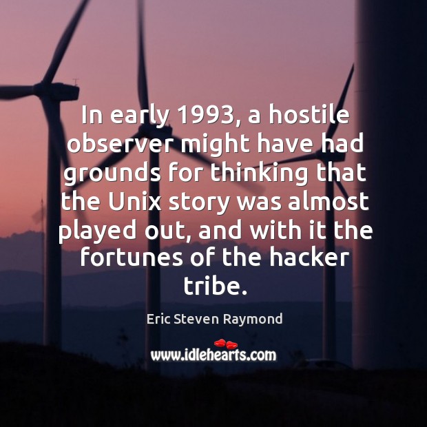 In early 1993, a hostile observer might have had grounds for thinking that the unix Eric Steven Raymond Picture Quote