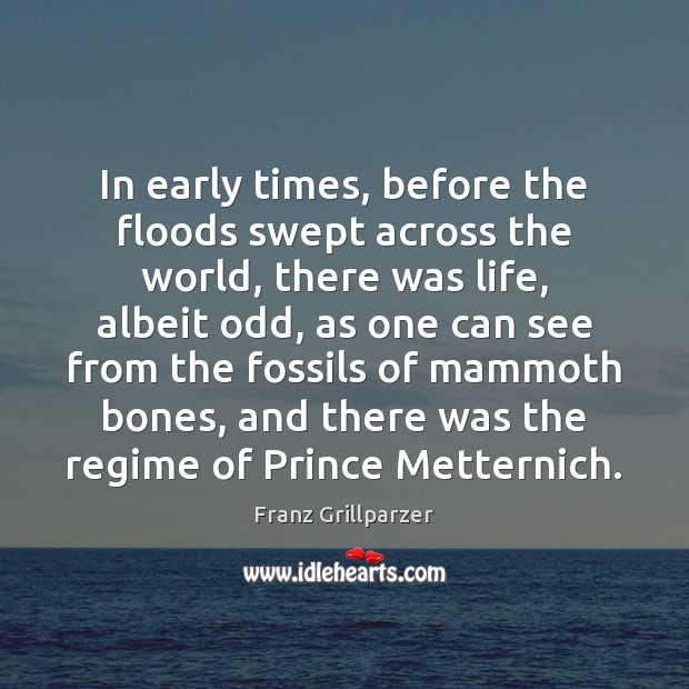 In early times, before the floods swept across the world, there was Franz Grillparzer Picture Quote