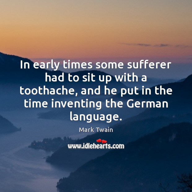 In early times some sufferer had to sit up with a toothache, Mark Twain Picture Quote