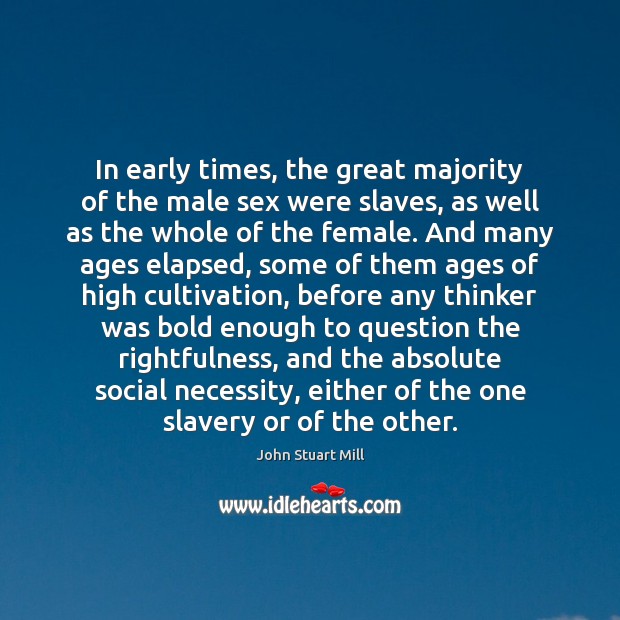In early times, the great majority of the male sex were slaves, John Stuart Mill Picture Quote