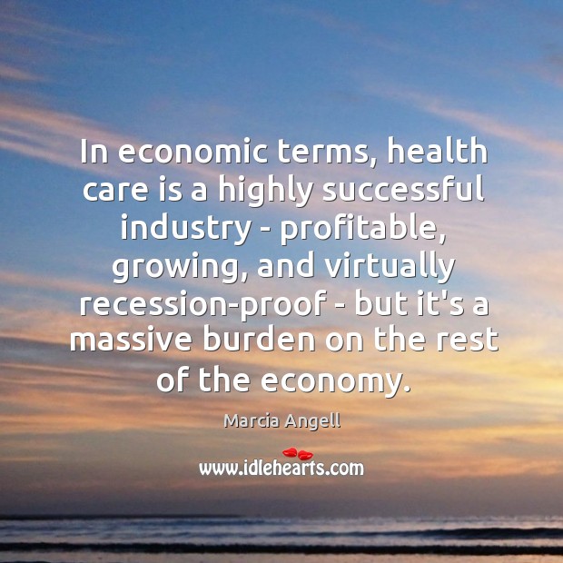 In economic terms, health care is a highly successful industry – profitable, Marcia Angell Picture Quote