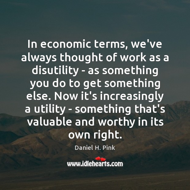 In economic terms, we’ve always thought of work as a disutility – Daniel H. Pink Picture Quote