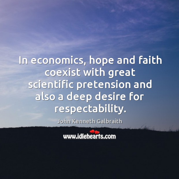 In economics, hope and faith coexist with great scientific pretension and also a deep desire for respectability. John Kenneth Galbraith Picture Quote