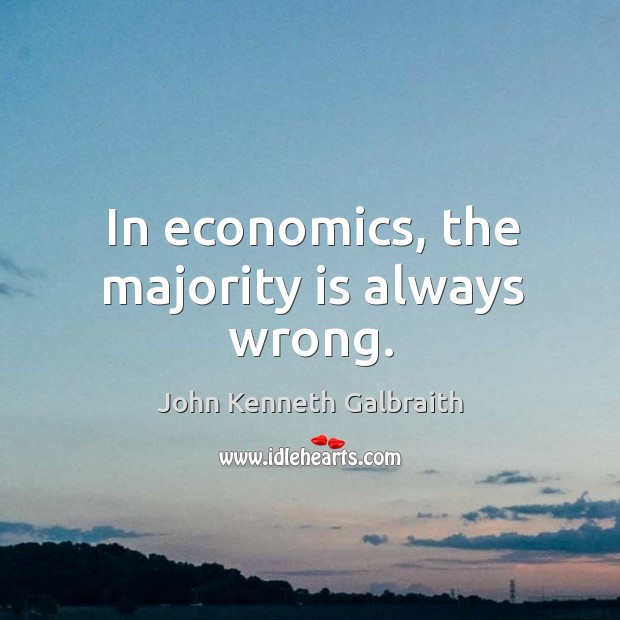 In economics, the majority is always wrong. John Kenneth Galbraith Picture Quote