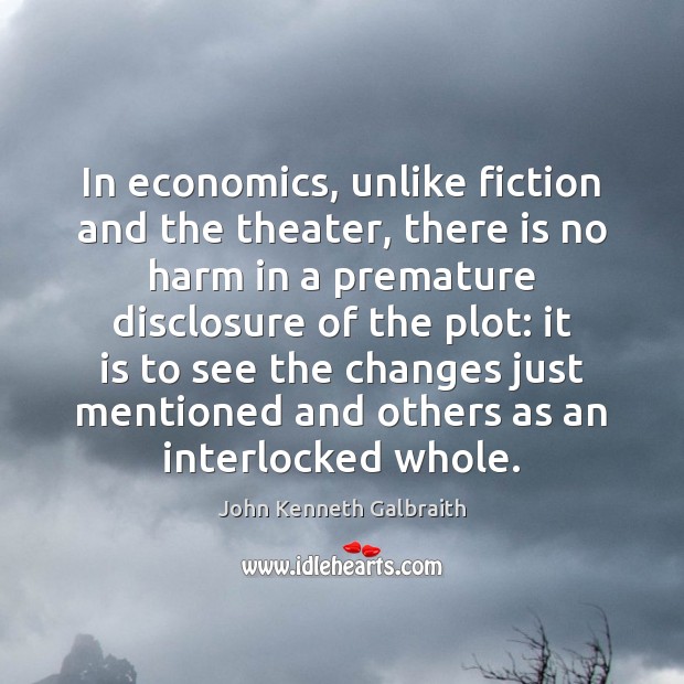 In economics, unlike fiction and the theater, there is no harm in John Kenneth Galbraith Picture Quote