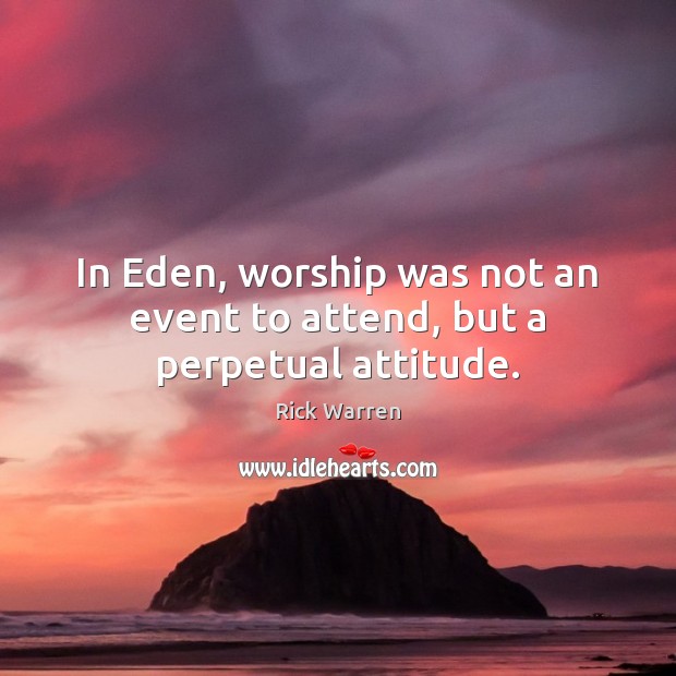 In Eden, worship was not an event to attend, but a perpetual attitude. Image