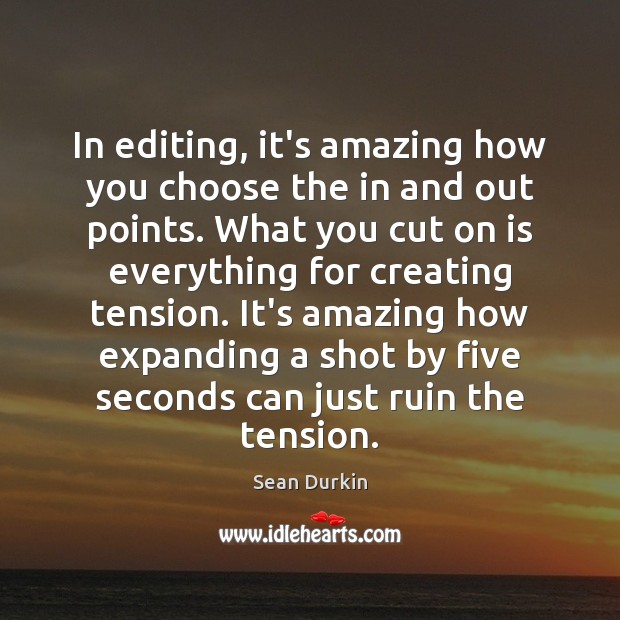 In editing, it’s amazing how you choose the in and out points. Sean Durkin Picture Quote