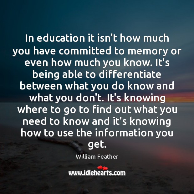 In education it isn’t how much you have committed to memory or William Feather Picture Quote