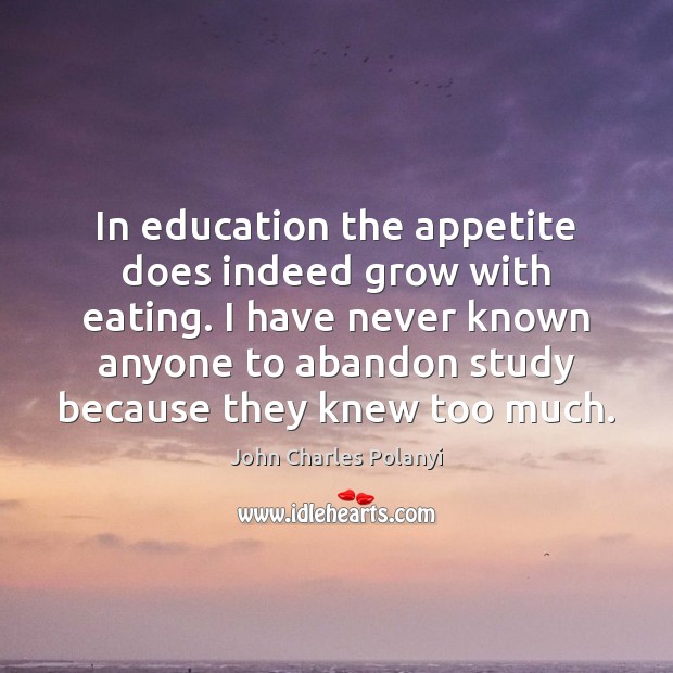 In education the appetite does indeed grow with eating. I have never John Charles Polanyi Picture Quote