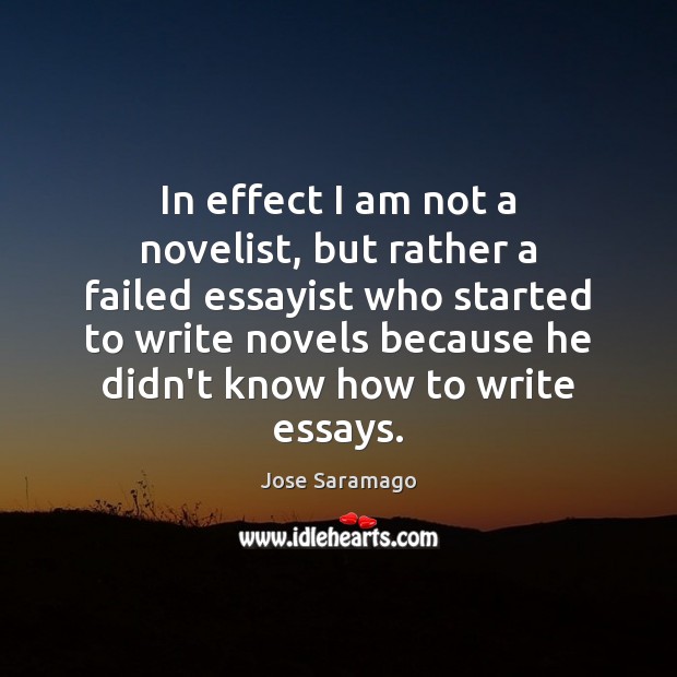 In effect I am not a novelist, but rather a failed essayist Jose Saramago Picture Quote