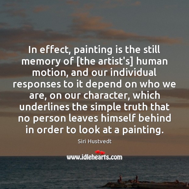 In effect, painting is the still memory of [the artist’s] human motion, Siri Hustvedt Picture Quote