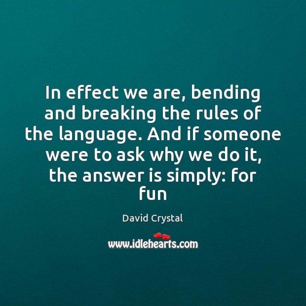 In effect we are, bending and breaking the rules of the language. David Crystal Picture Quote