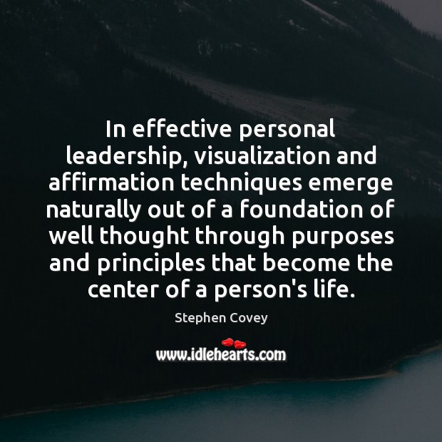 In effective personal leadership, visualization and affirmation techniques emerge naturally out of Stephen Covey Picture Quote
