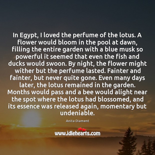 In Egypt, I loved the perfume of the lotus. A flower would Anita Diament Picture Quote