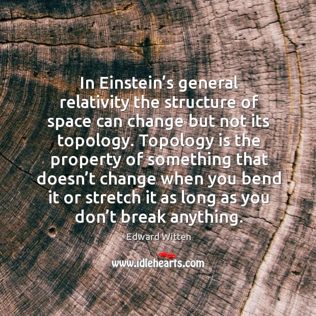 In einstein’s general relativity the structure of space can change but not its topology. Edward Witten Picture Quote