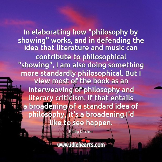 In elaborating how “philosophy by showing” works, and in defending the idea Philip Kitcher Picture Quote