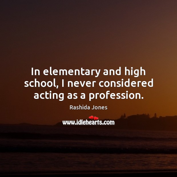 In elementary and high school, I never considered acting as a profession. Image
