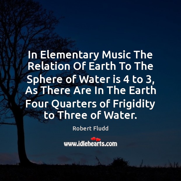 In Elementary Music The Relation Of Earth To The Sphere of Water Robert Fludd Picture Quote