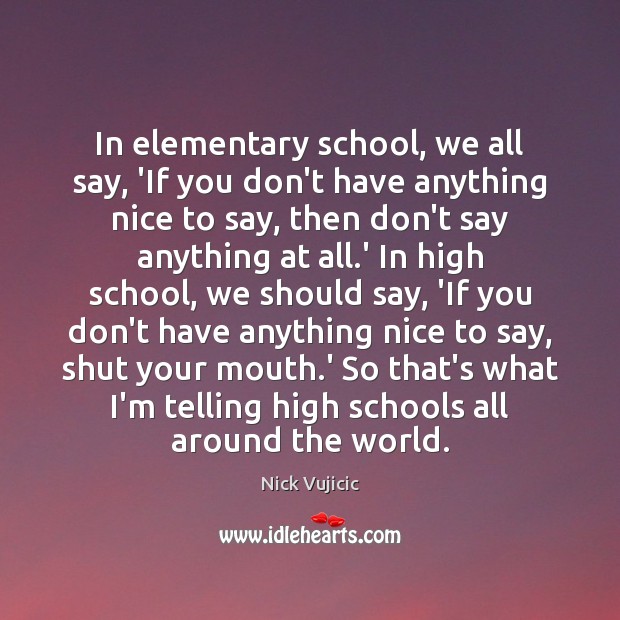 In elementary school, we all say, ‘If you don’t have anything nice Nick Vujicic Picture Quote