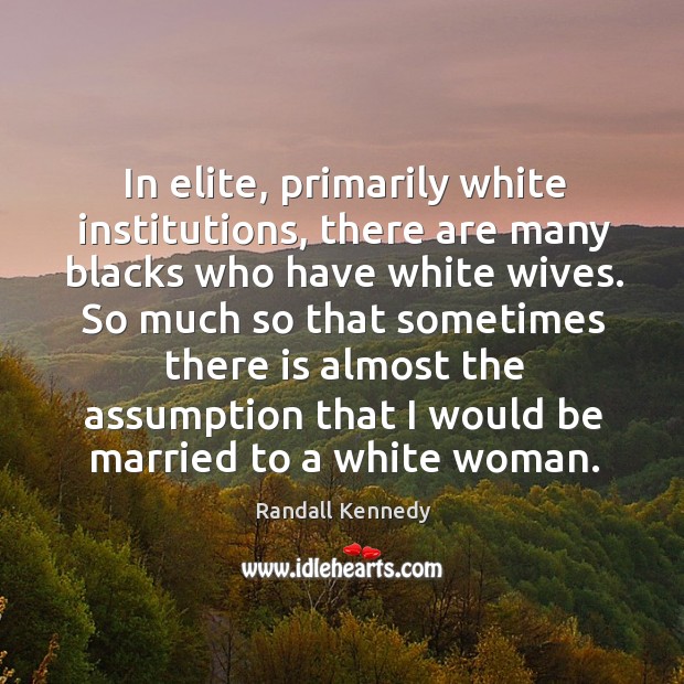 In elite, primarily white institutions, there are many blacks who have white Randall Kennedy Picture Quote
