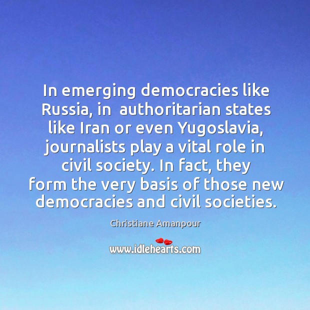 In emerging democracies like russia, in  authoritarian states like iran or even yugoslavia Christiane Amanpour Picture Quote