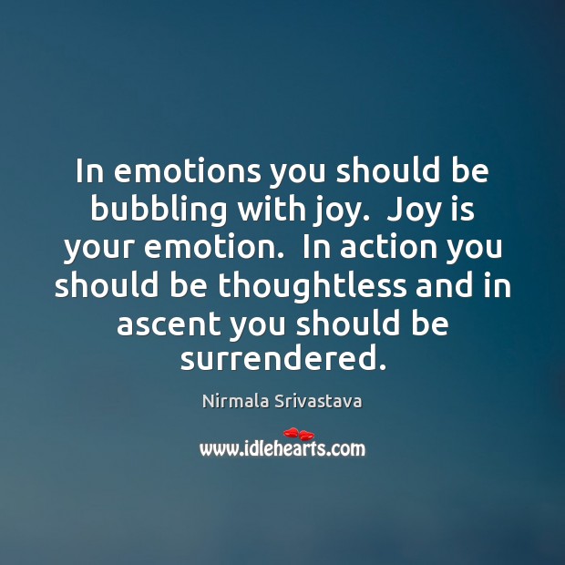 In emotions you should be bubbling with joy.  Joy is your emotion. Nirmala Srivastava Picture Quote