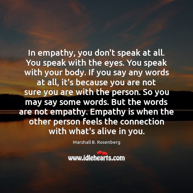 In empathy, you don’t speak at all. You speak with the eyes. Marshall B. Rosenberg Picture Quote
